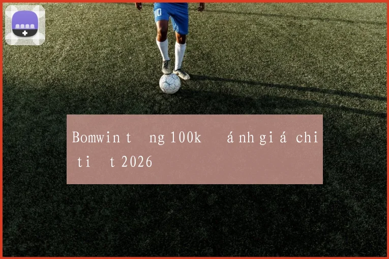 Bomwin tặng 100k đánh giá chi tiết 2026