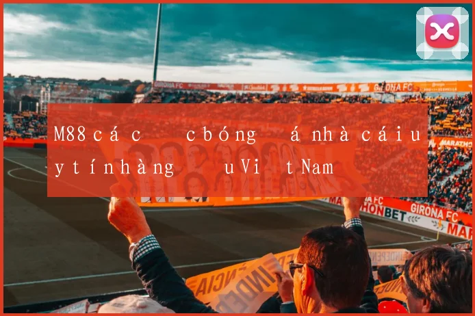 M88 cá cược bóng đá nhà cái uy tín hàng đầu Việt Nam