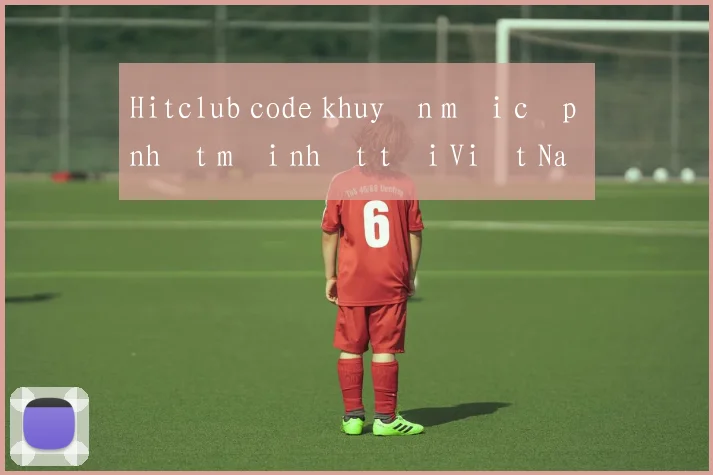 Hitclub code khuyến mãi cập nhật mới nhất tại Việt Nam