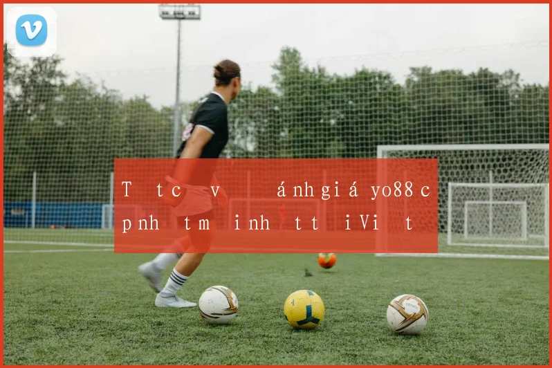 Tất cả về đánh giá yo88 cập nhật mới nhất tại Việt Nam
