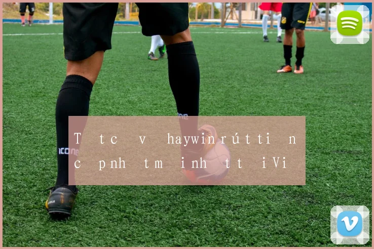 Tất cả về haywin rút tiền cập nhật mới nhất tại Việt Nam