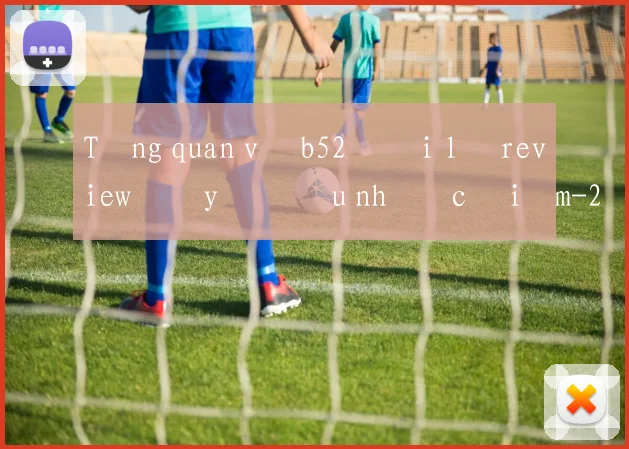 Tổng quan về b52 đại lý review đầy đủ ưu nhược điểm